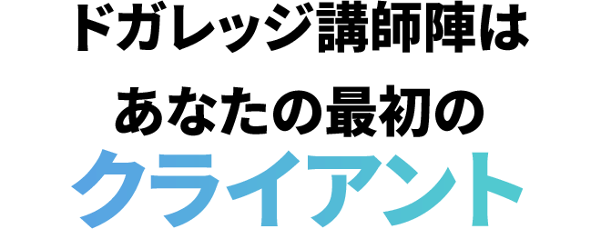 ドガレッジ講師陣はあなたの最初のクライアント